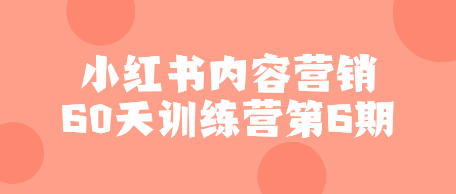 小红书内容营销60天训练营第6期-视频教程链接下载-爆品运营狮